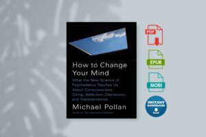 How to Change Your Mind What the New Science of Psychedelics Teaches Us About Consciousness Dying Addiction Depression and...