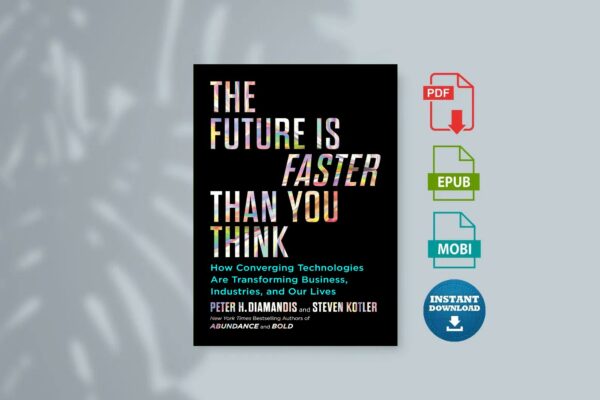 The Future Is Faster Than You Think How Converging Technologies Are Transforming Business Industries and Our Lives by Peter H. Diamandis Steven Kotler