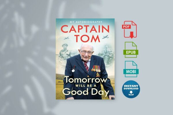 Tomorrow Will Be A Good Day My Autobiography by Captain Tom Moore